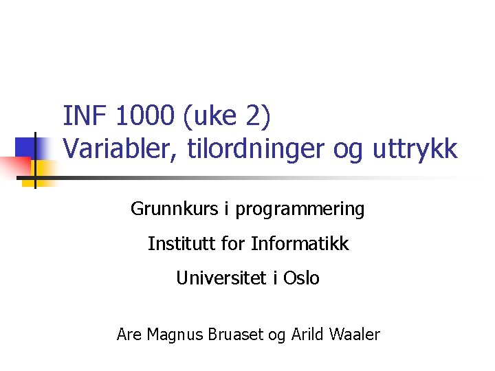 INF 1000 (uke 2) Variabler, tilordninger og uttrykk Grunnkurs i programmering Institutt for Informatikk