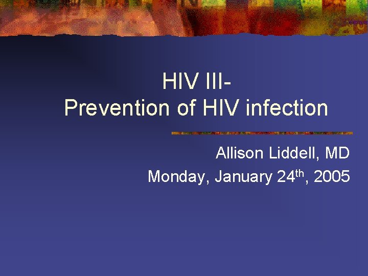 HIV IIIPrevention of HIV infection Allison Liddell, MD Monday, January 24 th, 2005 