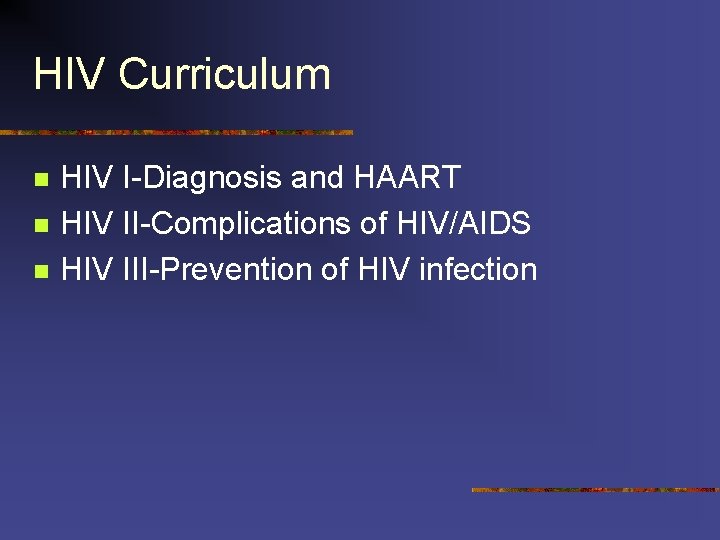 HIV Curriculum n n n HIV I-Diagnosis and HAART HIV II-Complications of HIV/AIDS HIV