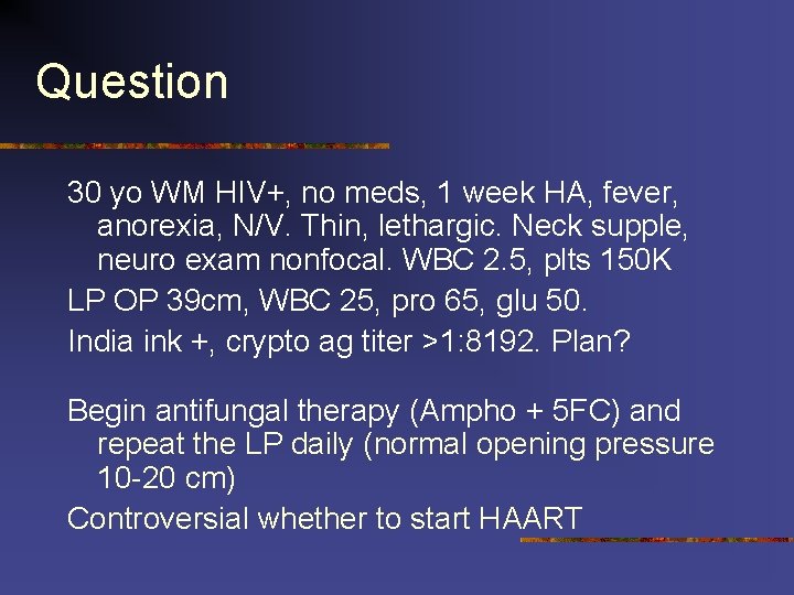 Question 30 yo WM HIV+, no meds, 1 week HA, fever, anorexia, N/V. Thin,