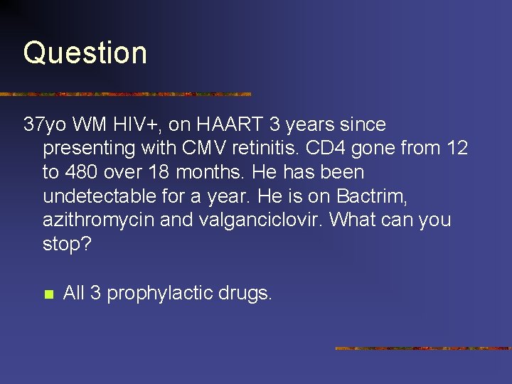 Question 37 yo WM HIV+, on HAART 3 years since presenting with CMV retinitis.