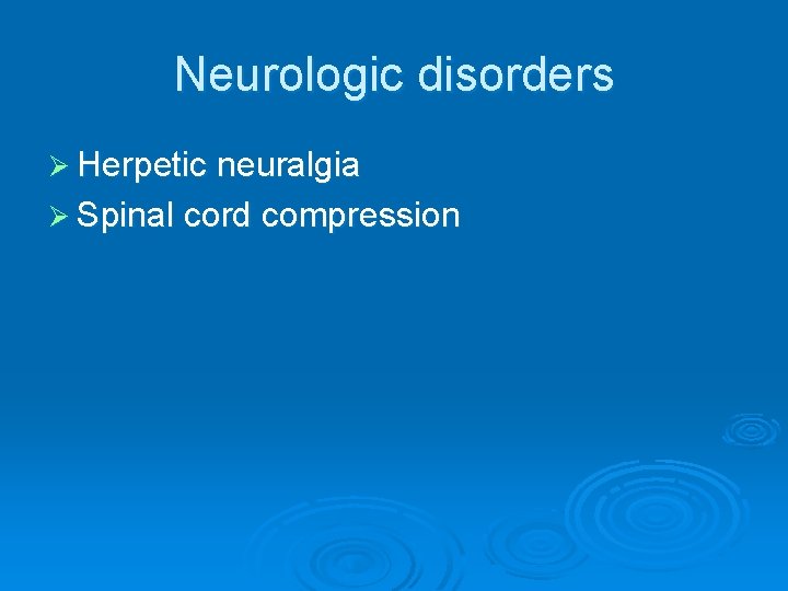 Neurologic disorders Ø Herpetic neuralgia Ø Spinal cord compression Neurologic disorders Ø Herpetic neuralgia Ø Spinal cord compression