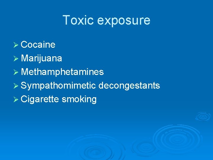 Toxic exposure Ø Cocaine Ø Marijuana Ø Methamphetamines Ø Sympathomimetic decongestants Ø Cigarette smoking Toxic exposure Ø Cocaine Ø Marijuana Ø Methamphetamines Ø Sympathomimetic decongestants Ø Cigarette smoking