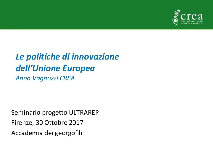 Le politiche di innovazione dell’Unione Europea Anna Vagnozzi CREA Seminario progetto ULTRAREP Firenze, 30