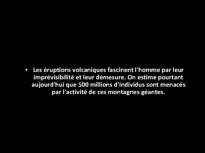  • Les éruptions volcaniques fascinent l'homme par leur imprévisibilité et leur démesure. On