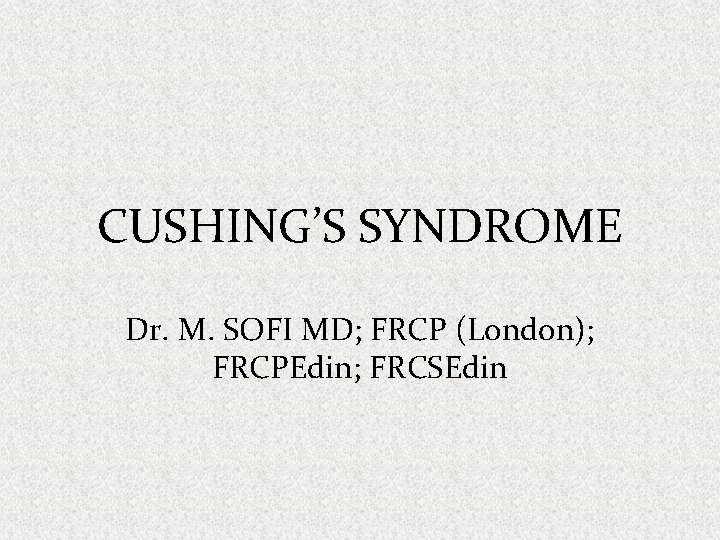CUSHING’S SYNDROME Dr. M. SOFI MD; FRCP (London); FRCPEdin; FRCSEdin 