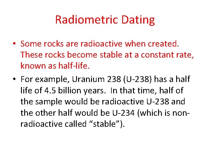 Radiometric Dating • Some rocks are radioactive when created. These rocks become stable at