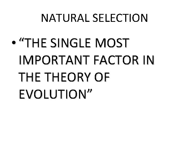 NATURAL SELECTION • “THE SINGLE MOST IMPORTANT FACTOR IN THEORY OF EVOLUTION” 