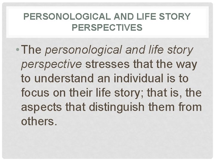 PERSONOLOGICAL AND LIFE STORY PERSPECTIVES • The personological and life story perspective stresses that
