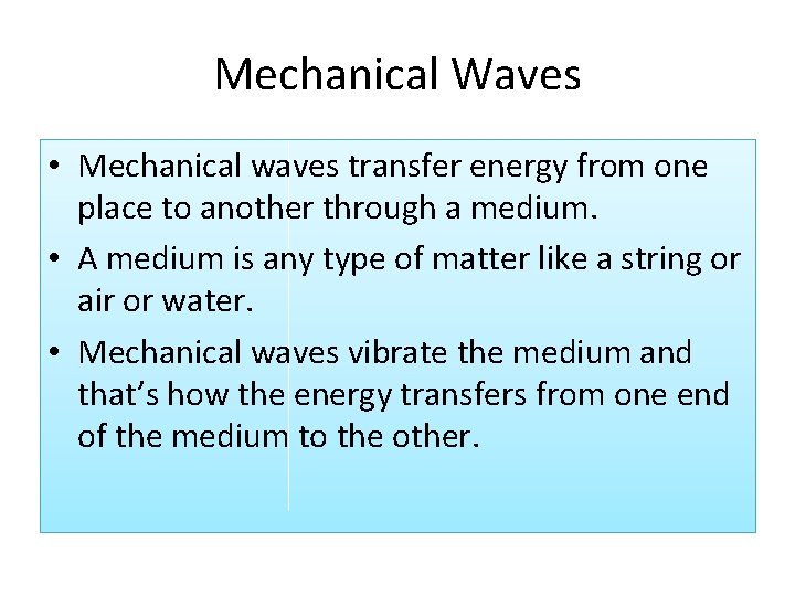 Mechanical Waves • Mechanical waves transfer energy from one place to another through a