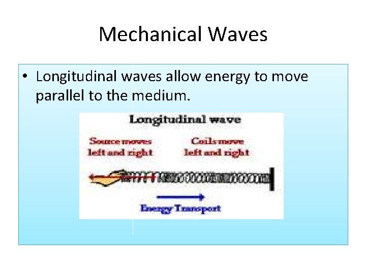 Mechanical Waves • Longitudinal waves allow energy to move parallel to the medium. 
