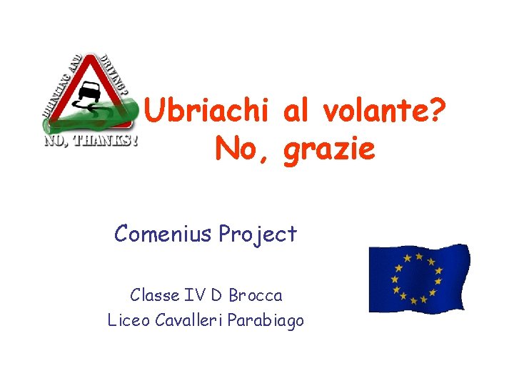 Ubriachi al volante? No, grazie Comenius Project Classe IV D Brocca Liceo Cavalleri Parabiago