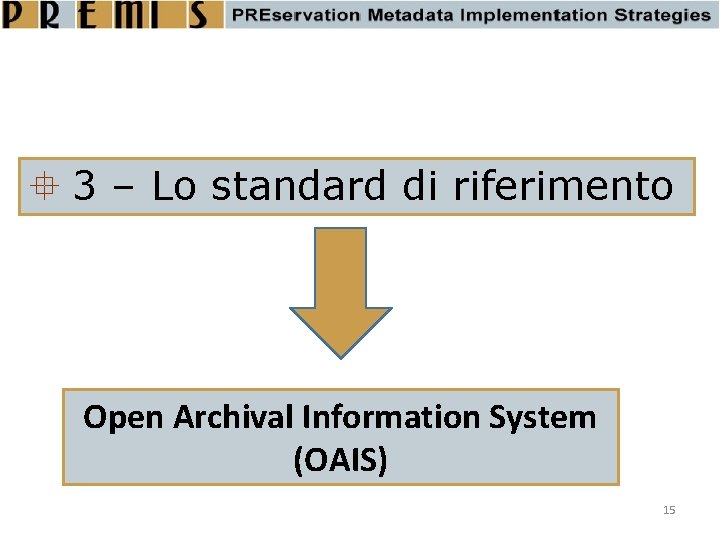  3 – Lo standard di riferimento Open Archival Information System (OAIS) 15 