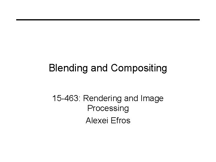 Blending and Compositing 15 -463: Rendering and Image Processing Alexei Efros 