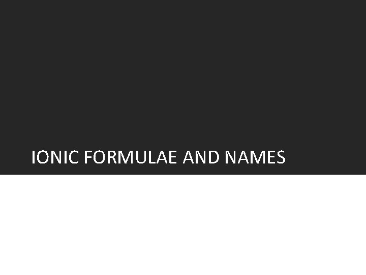 IONIC FORMULAE AND NAMES 