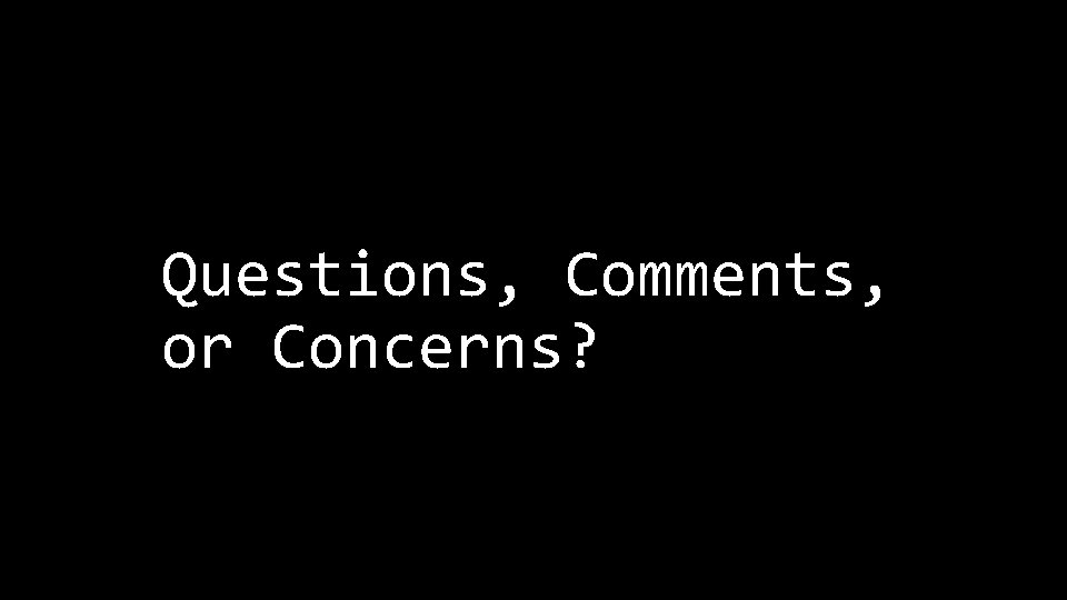 Questions, Comments, or Concerns? 