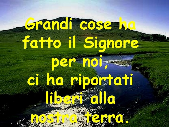 Grandi cose ha fatto il Signore per noi, ci ha riportati liberi alla nostra