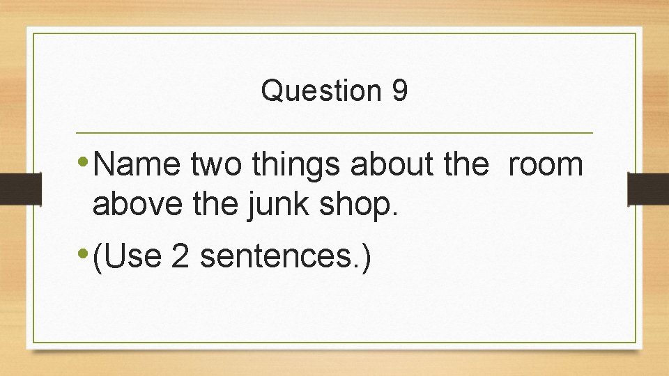 Question 9 • Name two things about the room above the junk shop. •
