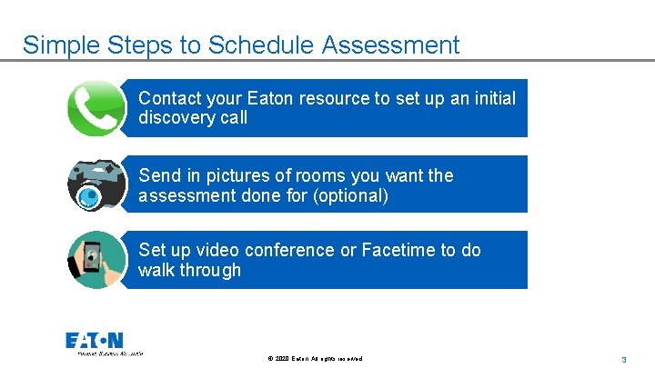 Simple Steps to Schedule Assessment Contact your Eaton resource to set up an initial