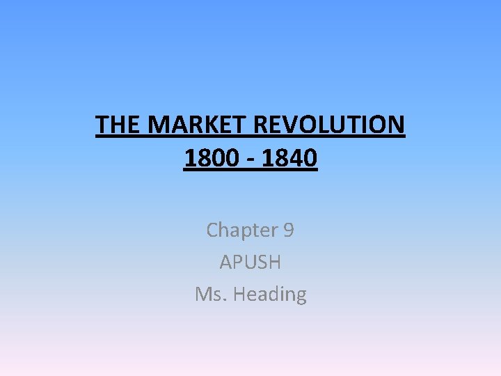 THE MARKET REVOLUTION 1800 - 1840 Chapter 9 APUSH Ms. Heading 