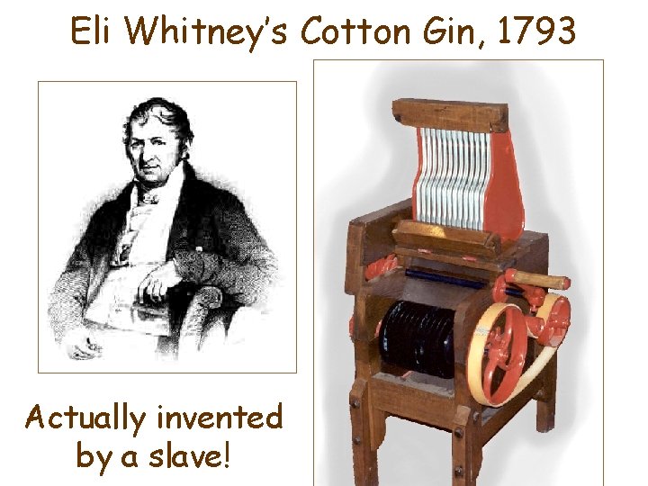 Eli Whitney’s Cotton Gin, 1793 Actually invented by a slave! 