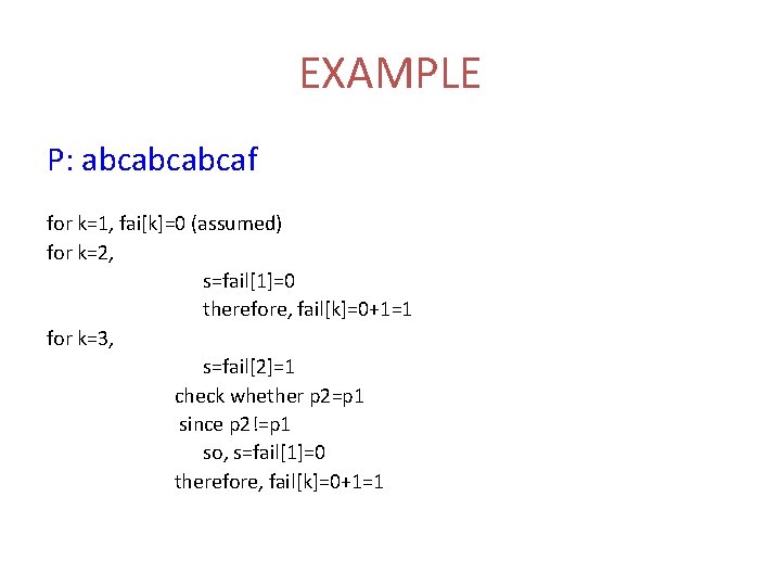 EXAMPLE P: abcabcabcaf for k=1, fai[k]=0 (assumed) for k=2, s=fail[1]=0 therefore, fail[k]=0+1=1 for k=3,