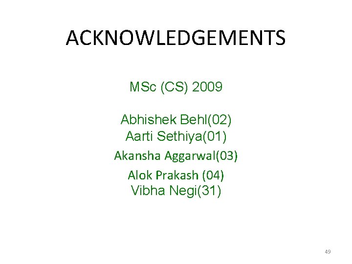 ACKNOWLEDGEMENTS MSc (CS) 2009 Abhishek Behl(02) Aarti Sethiya(01) Akansha Aggarwal(03) Alok Prakash (04) Vibha