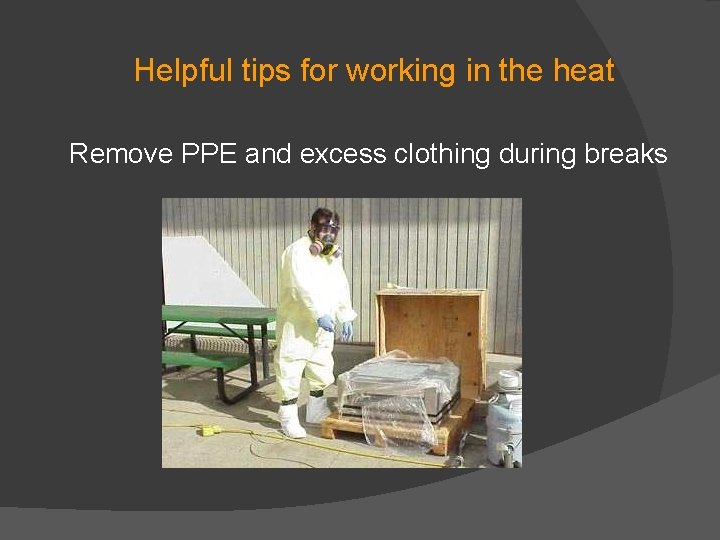 Helpful tips for working in the heat Remove PPE and excess clothing during breaks