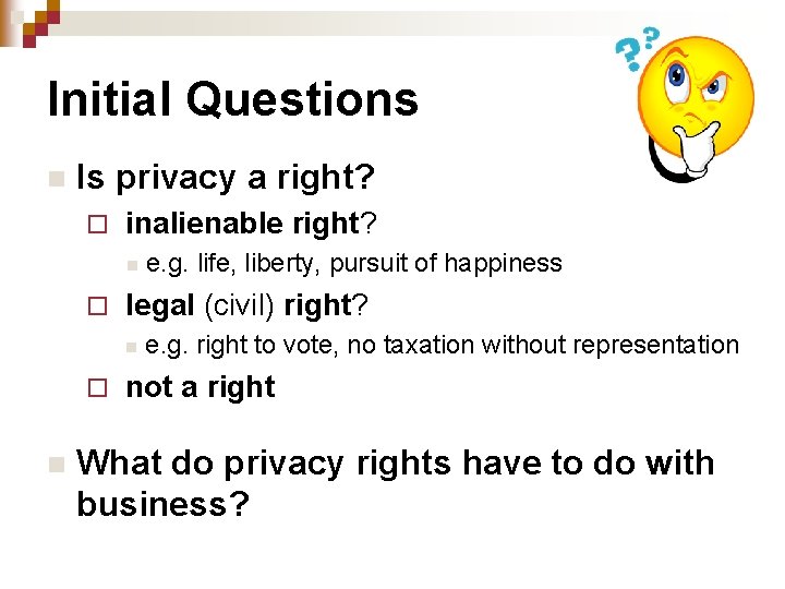 Initial Questions n Is privacy a right? ¨ inalienable right? n ¨ legal (civil)