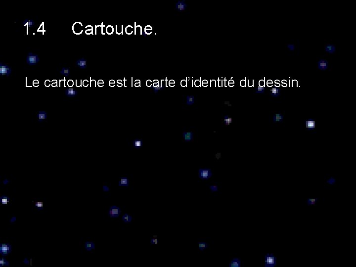 1. 4 Cartouche. Le cartouche est la carte d’identité du dessin. 