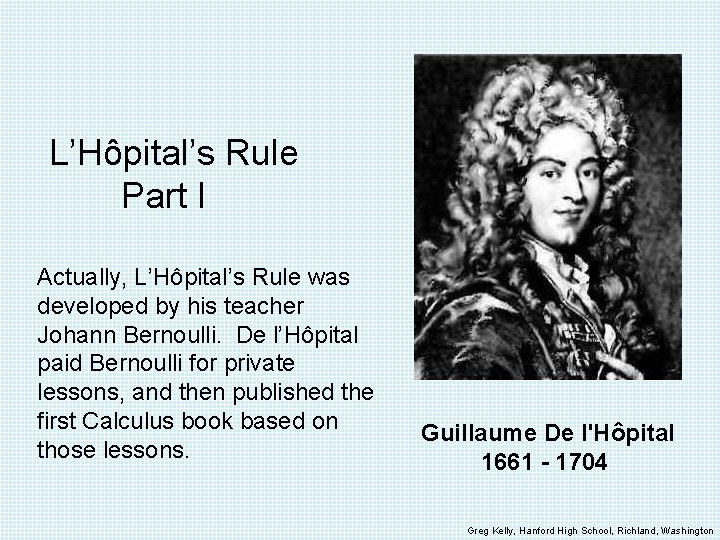 L’Hôpital’s Rule Part I Actually, L’Hôpital’s Rule was developed by his teacher Johann Bernoulli.