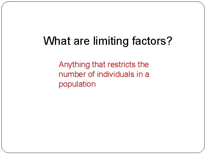 What are limiting factors? Anything that restricts the number of individuals in a population