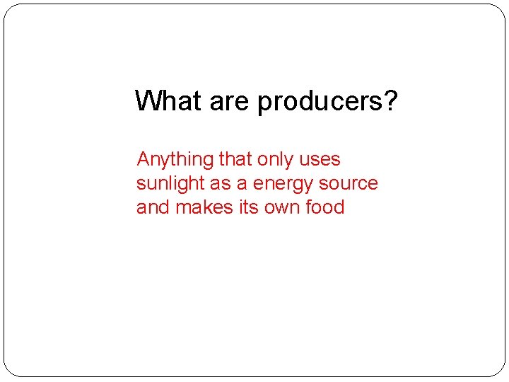 What are producers? Anything that only uses sunlight as a energy source and makes