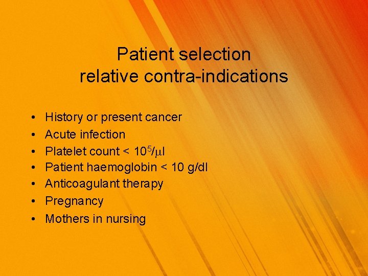 Patient selection relative contra-indications • • History or present cancer Acute infection Platelet count