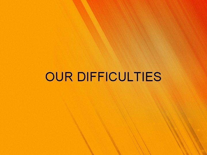 OUR DIFFICULTIES 