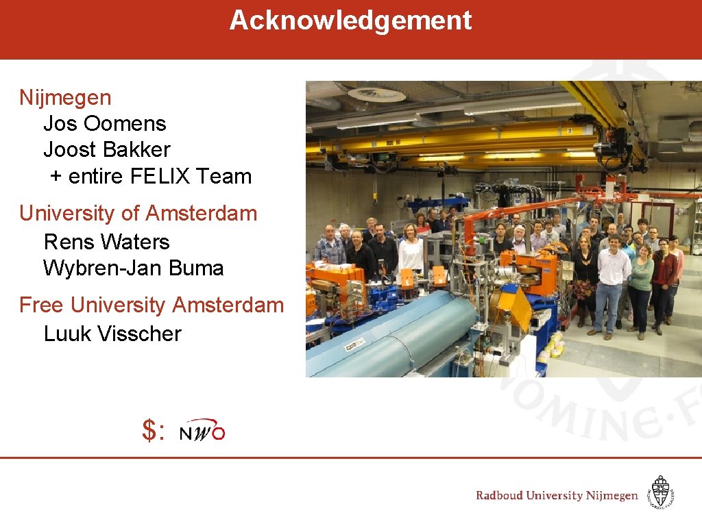 Acknowledgement Nijmegen Jos Oomens Joost Bakker + entire FELIX Team University of Amsterdam Rens