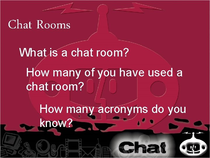 Chat Rooms What is a chat room? How many of you have used a