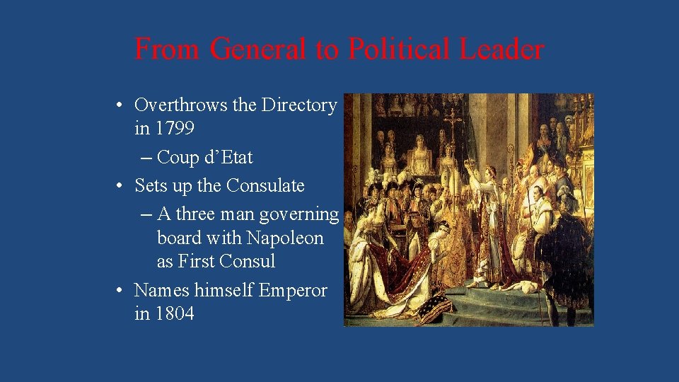 From General to Political Leader • Overthrows the Directory in 1799 – Coup d’Etat