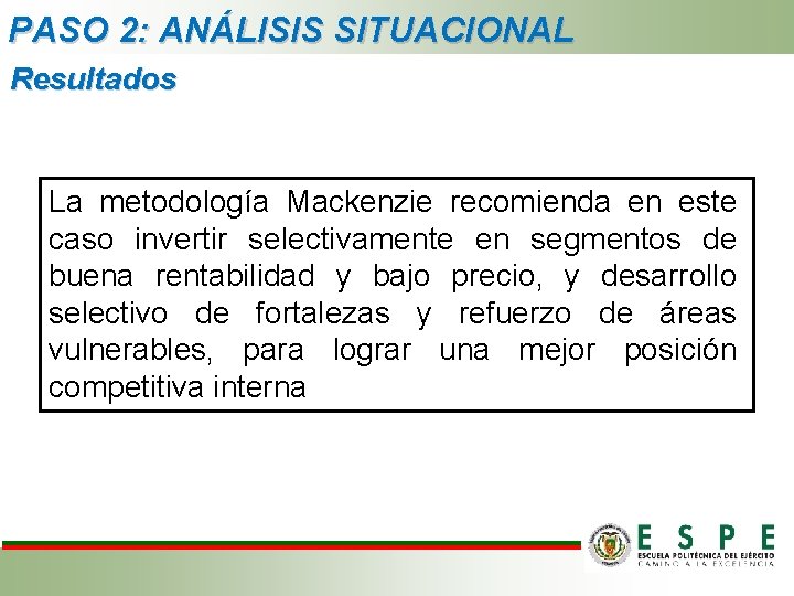 PASO 2: ANÁLISIS SITUACIONAL Resultados La metodología Mackenzie recomienda en este caso invertir selectivamente PASO 2: ANÁLISIS SITUACIONAL Resultados La metodología Mackenzie recomienda en este caso invertir selectivamente