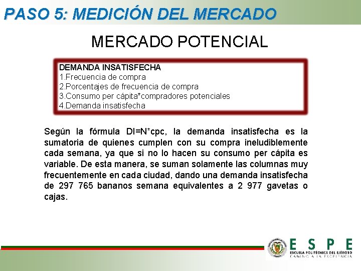 PASO 5: MEDICIÓN DEL MERCADO POTENCIAL DEMANDA INSATISFECHA 1. Frecuencia de compra 2. Porcentajes PASO 5: MEDICIÓN DEL MERCADO POTENCIAL DEMANDA INSATISFECHA 1. Frecuencia de compra 2. Porcentajes