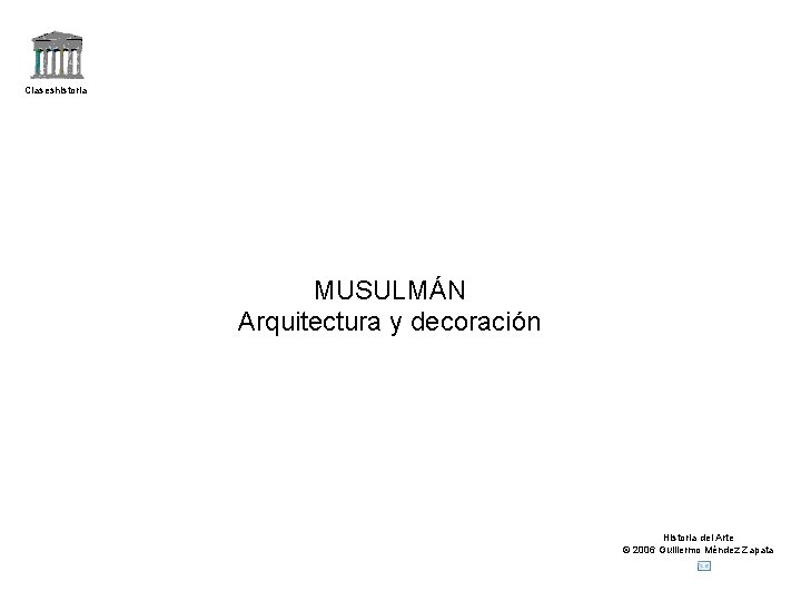 Claseshistoria MUSULMÁN Arquitectura y decoración Historia del Arte © 2006 Guillermo Méndez Zapata 