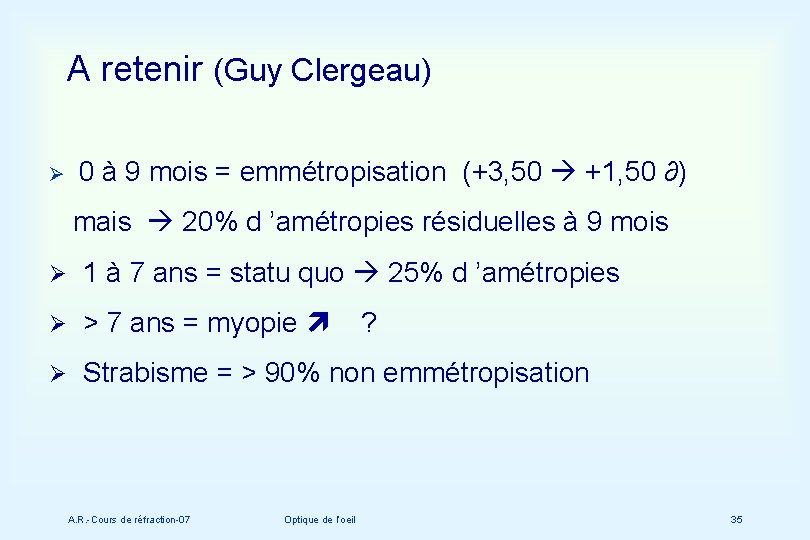 A retenir (Guy Clergeau) Ø 0 à 9 mois = emmétropisation (+3, 50 +1,