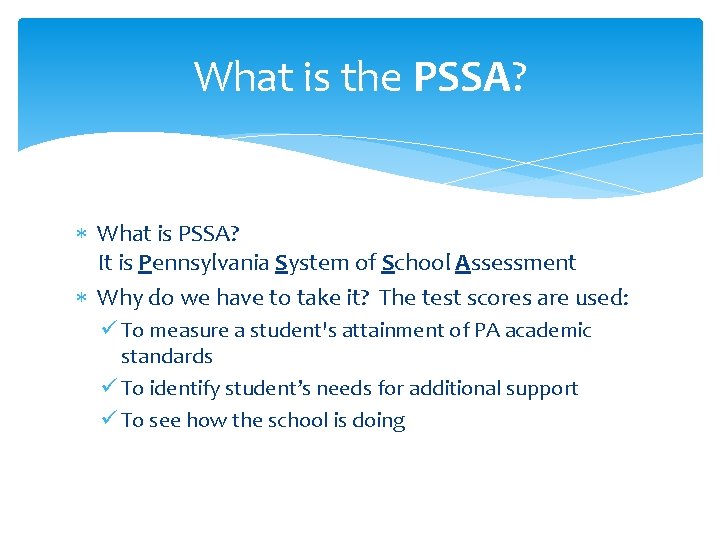 What is the PSSA? What is PSSA? It is Pennsylvania System of School Assessment