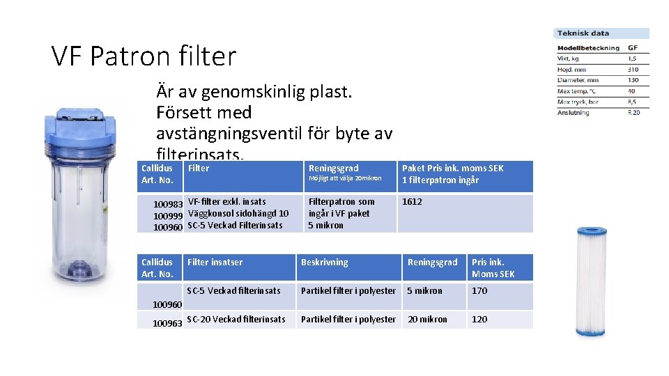 VF Patron filter Är av genomskinlig plast. Försett med avstängningsventil för byte av filterinsats.