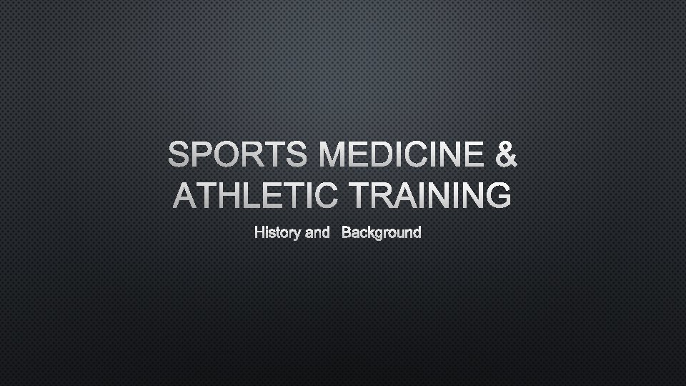 SPORTS MEDICINE & ATHLETIC TRAINING HISTORY AND BACKGROUND 