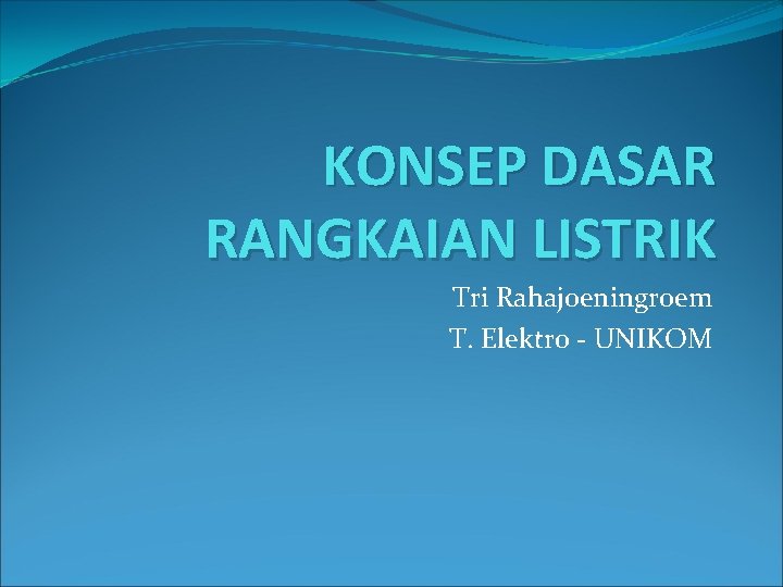 KONSEP DASAR RANGKAIAN LISTRIK Tri Rahajoeningroem T. Elektro - UNIKOM 