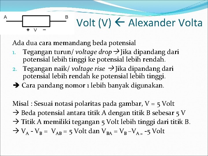 Volt (V) Alexander Volta Ada dua cara memandang beda potensial 1. Tegangan turun/ voltage