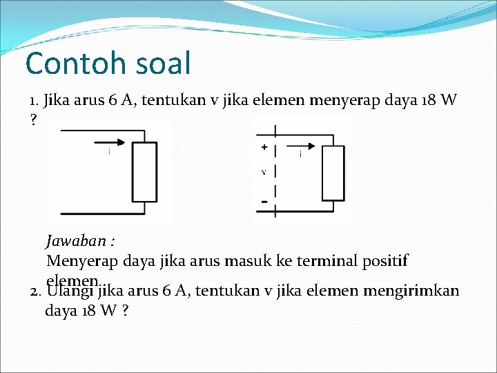 Contoh soal 1. Jika arus 6 A, tentukan v jika elemen menyerap daya 18