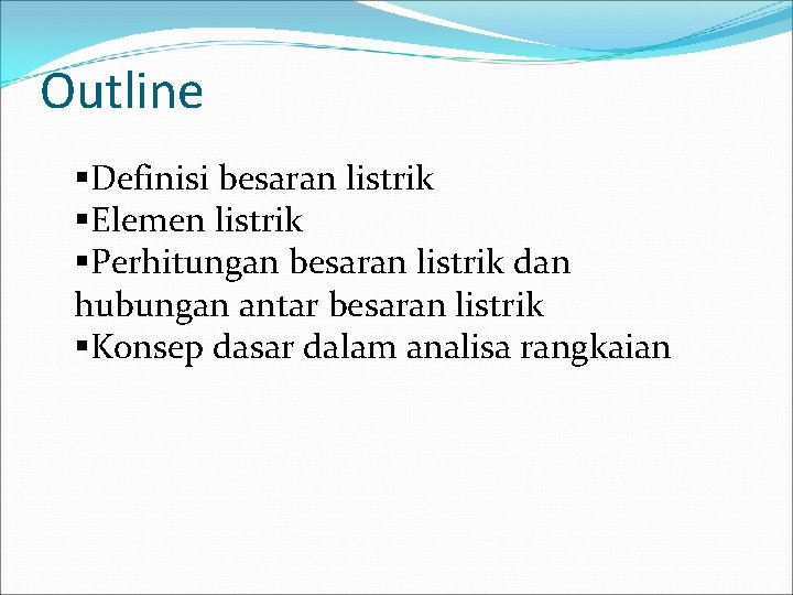 Outline §Definisi besaran listrik §Elemen listrik §Perhitungan besaran listrik dan hubungan antar besaran listrik