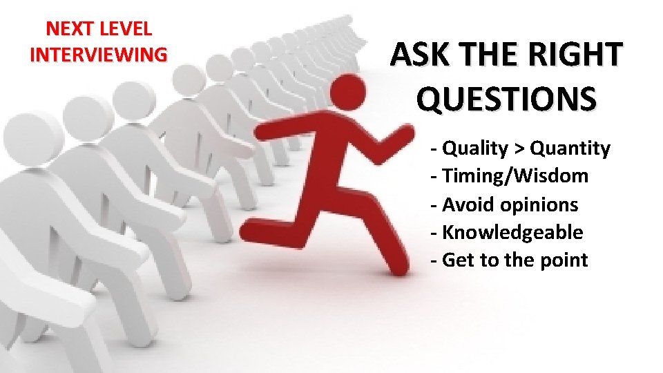 NEXT LEVEL INTERVIEWING ASK THE RIGHT QUESTIONS - Quality > Quantity - Timing/Wisdom -